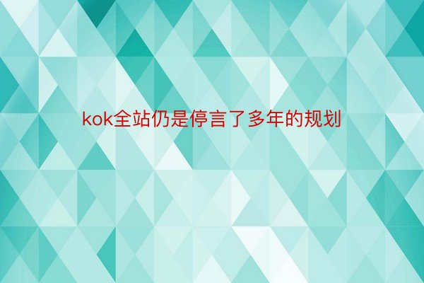 kok全站仍是停言了多年的规划